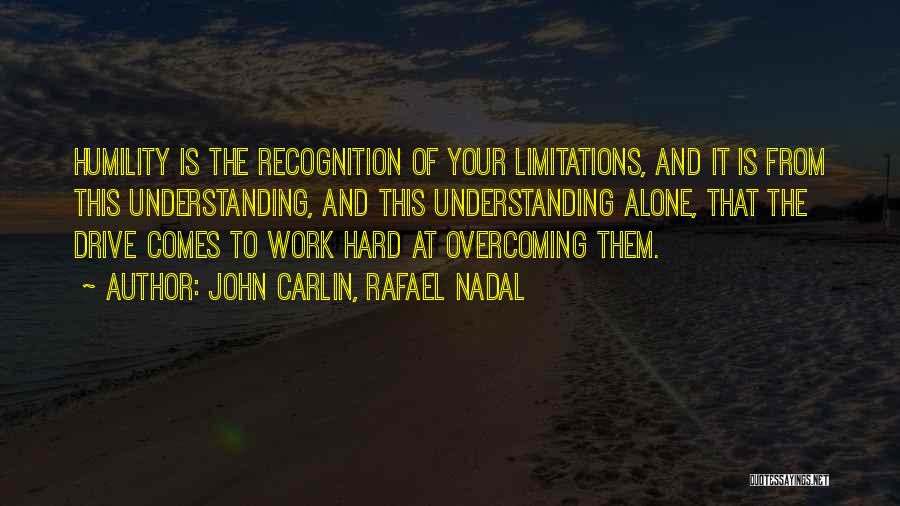 John Carlin, Rafael Nadal Quotes: Humility Is The Recognition Of Your Limitations, And It Is From This Understanding, And This Understanding Alone, That The Drive