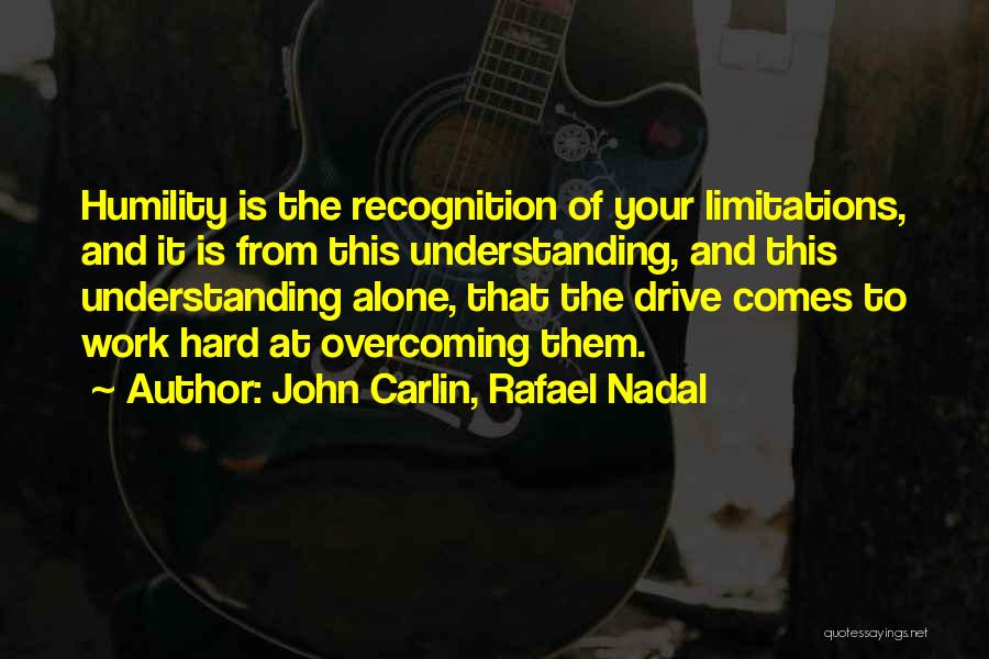John Carlin, Rafael Nadal Quotes: Humility Is The Recognition Of Your Limitations, And It Is From This Understanding, And This Understanding Alone, That The Drive