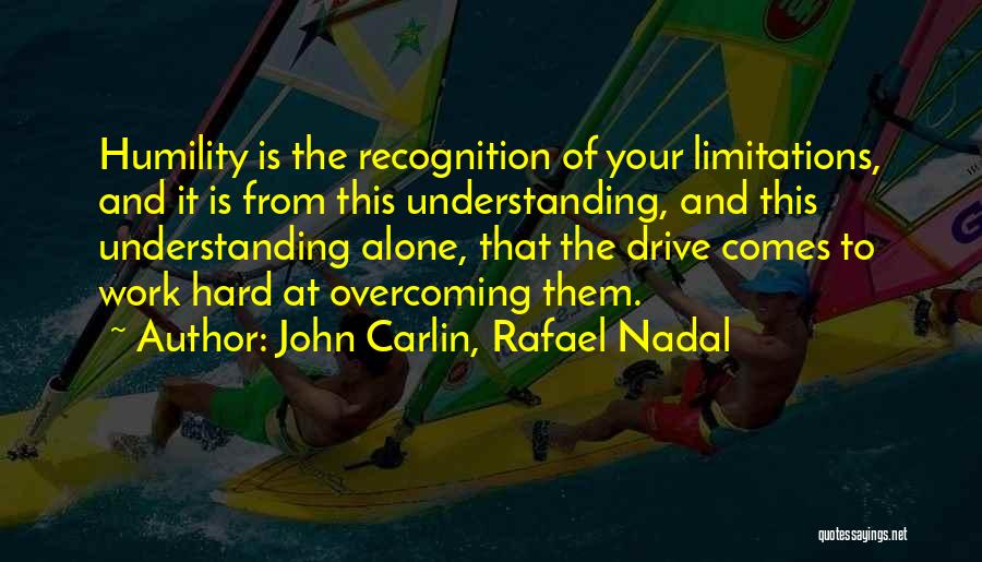 John Carlin, Rafael Nadal Quotes: Humility Is The Recognition Of Your Limitations, And It Is From This Understanding, And This Understanding Alone, That The Drive