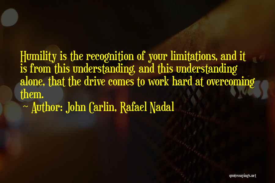 John Carlin, Rafael Nadal Quotes: Humility Is The Recognition Of Your Limitations, And It Is From This Understanding, And This Understanding Alone, That The Drive
