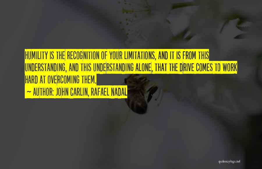 John Carlin, Rafael Nadal Quotes: Humility Is The Recognition Of Your Limitations, And It Is From This Understanding, And This Understanding Alone, That The Drive