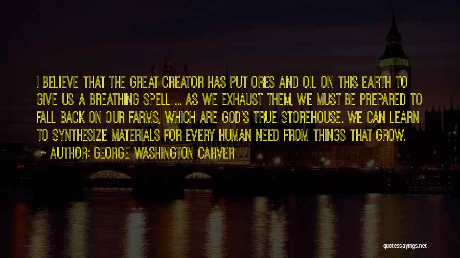 George Washington Carver Quotes: I Believe That The Great Creator Has Put Ores And Oil On This Earth To Give Us A Breathing Spell
