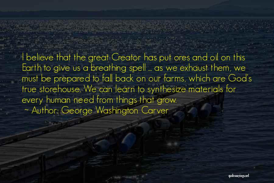 George Washington Carver Quotes: I Believe That The Great Creator Has Put Ores And Oil On This Earth To Give Us A Breathing Spell