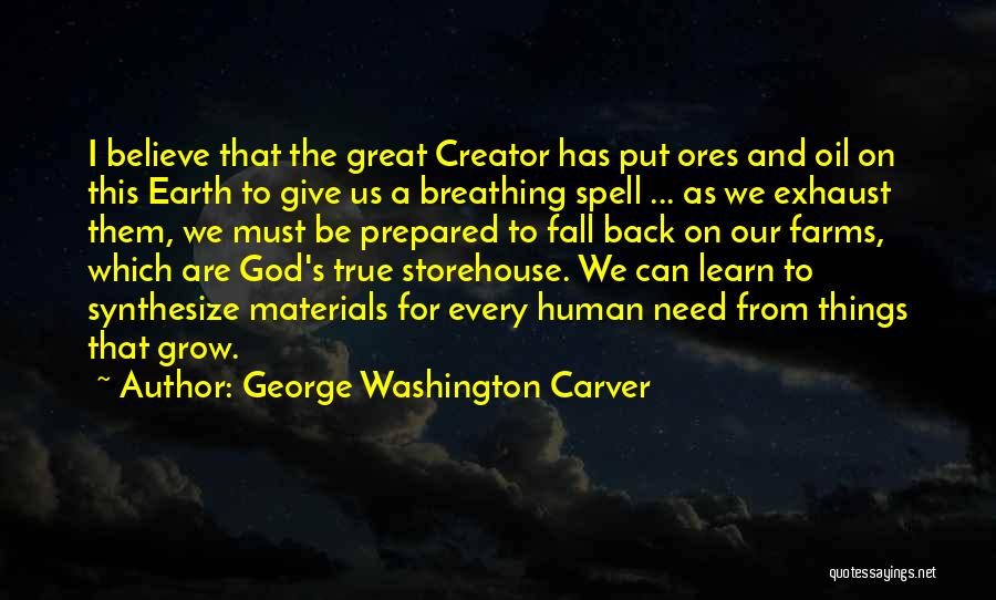 George Washington Carver Quotes: I Believe That The Great Creator Has Put Ores And Oil On This Earth To Give Us A Breathing Spell