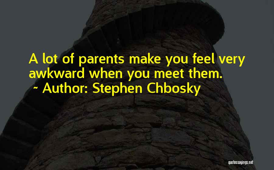 Stephen Chbosky Quotes: A Lot Of Parents Make You Feel Very Awkward When You Meet Them.