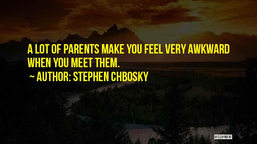 Stephen Chbosky Quotes: A Lot Of Parents Make You Feel Very Awkward When You Meet Them.