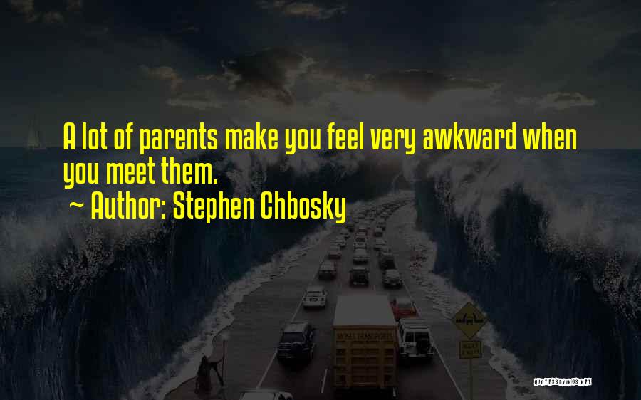 Stephen Chbosky Quotes: A Lot Of Parents Make You Feel Very Awkward When You Meet Them.