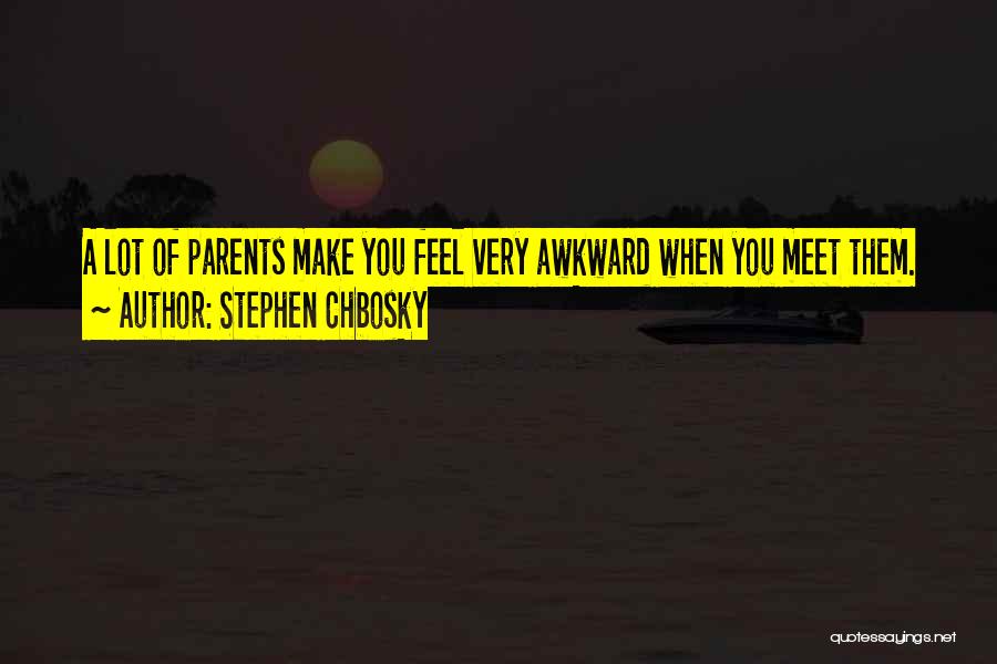 Stephen Chbosky Quotes: A Lot Of Parents Make You Feel Very Awkward When You Meet Them.