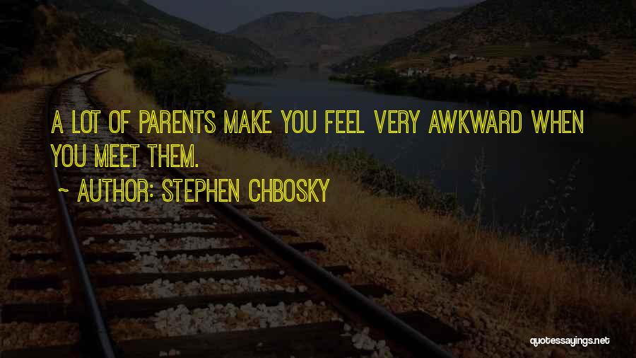 Stephen Chbosky Quotes: A Lot Of Parents Make You Feel Very Awkward When You Meet Them.