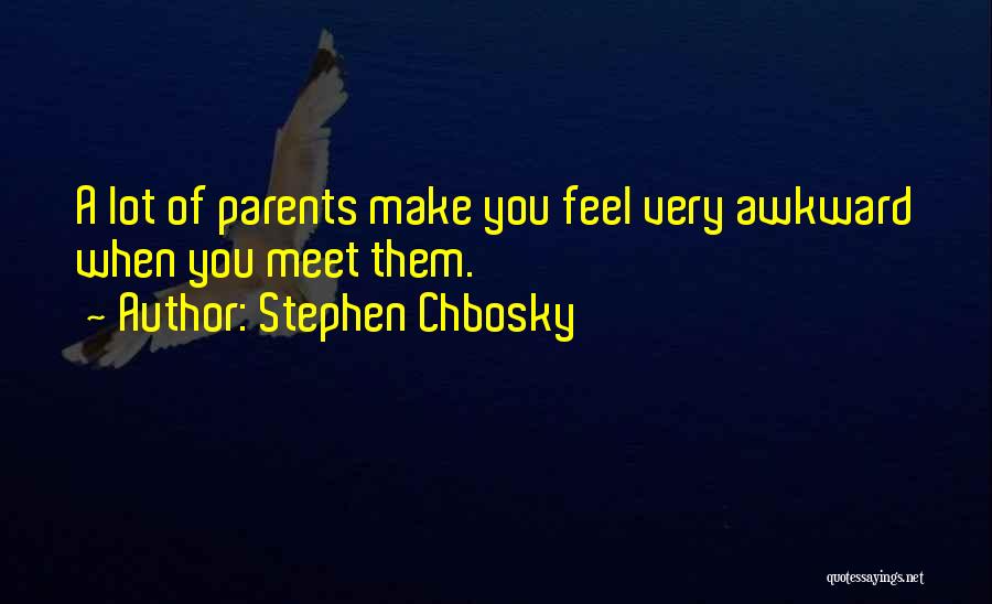 Stephen Chbosky Quotes: A Lot Of Parents Make You Feel Very Awkward When You Meet Them.