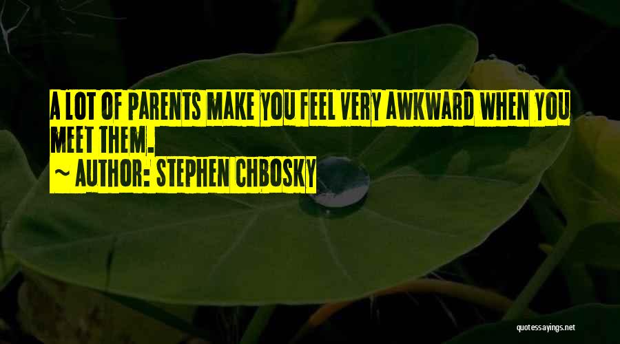 Stephen Chbosky Quotes: A Lot Of Parents Make You Feel Very Awkward When You Meet Them.