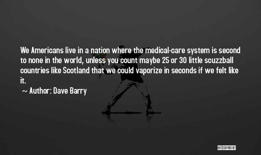 Dave Barry Quotes: We Americans Live In A Nation Where The Medical-care System Is Second To None In The World, Unless You Count