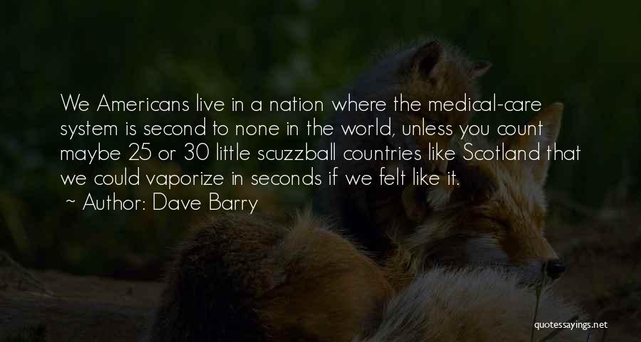 Dave Barry Quotes: We Americans Live In A Nation Where The Medical-care System Is Second To None In The World, Unless You Count