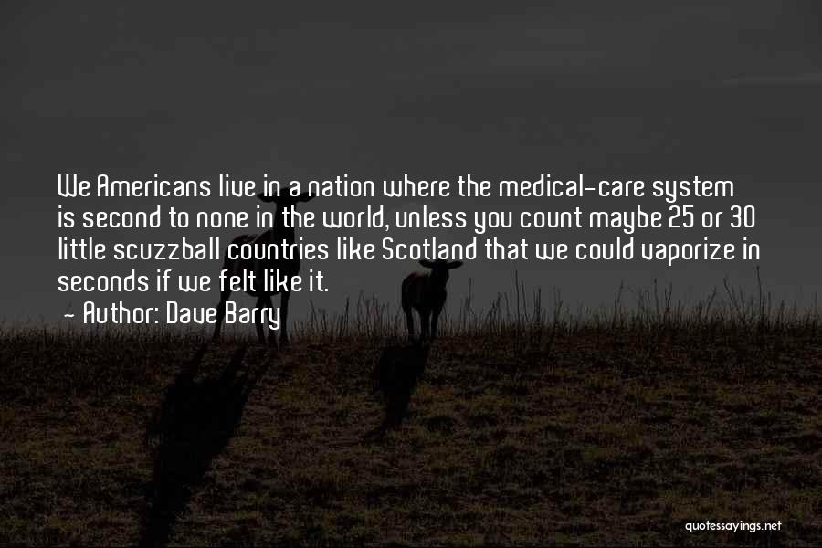 Dave Barry Quotes: We Americans Live In A Nation Where The Medical-care System Is Second To None In The World, Unless You Count