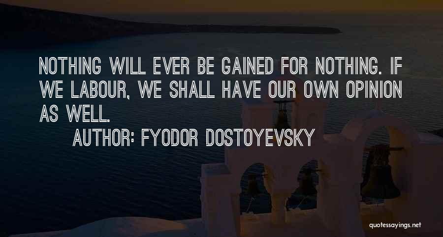 Fyodor Dostoyevsky Quotes: Nothing Will Ever Be Gained For Nothing. If We Labour, We Shall Have Our Own Opinion As Well.
