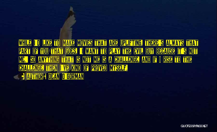 Dean O'Gorman Quotes: While I'd Like To Make Movies That Are Uplifting, There's Always That Part Of You That Goes, 'i Want To