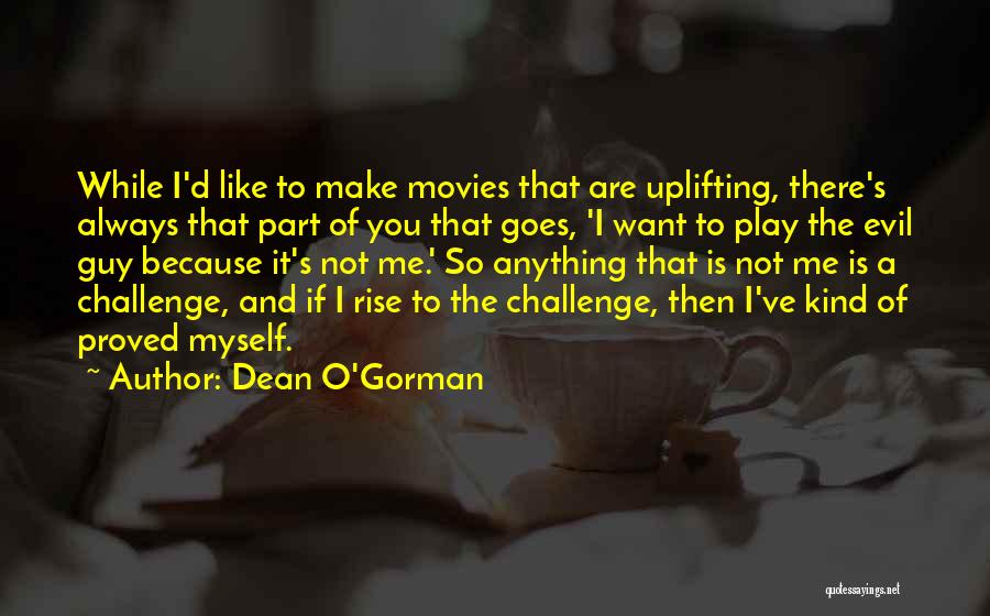 Dean O'Gorman Quotes: While I'd Like To Make Movies That Are Uplifting, There's Always That Part Of You That Goes, 'i Want To