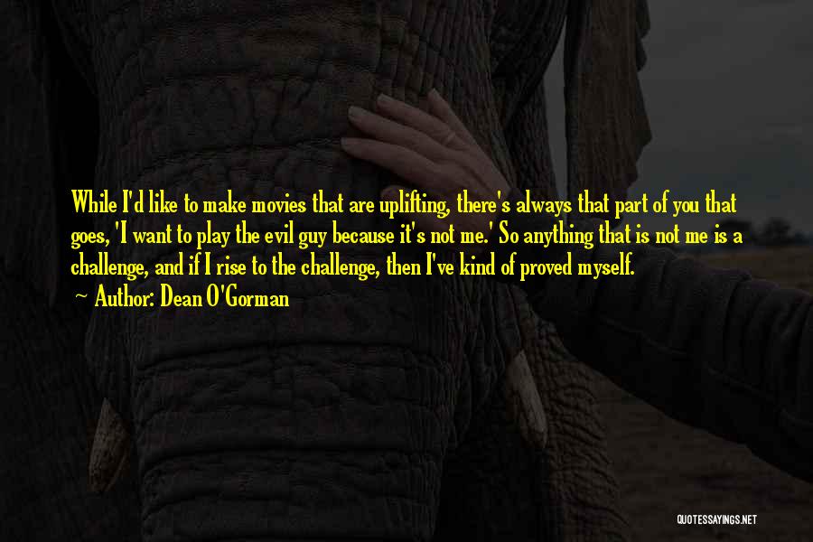 Dean O'Gorman Quotes: While I'd Like To Make Movies That Are Uplifting, There's Always That Part Of You That Goes, 'i Want To