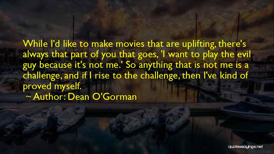 Dean O'Gorman Quotes: While I'd Like To Make Movies That Are Uplifting, There's Always That Part Of You That Goes, 'i Want To