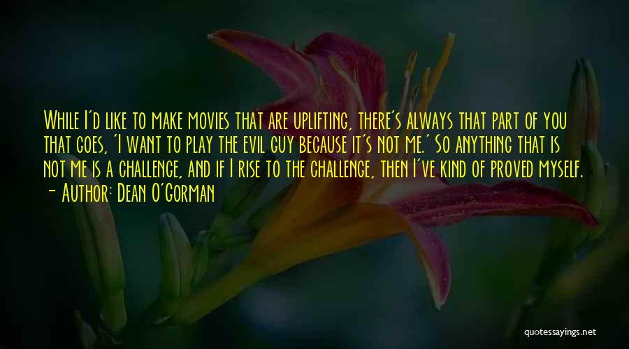 Dean O'Gorman Quotes: While I'd Like To Make Movies That Are Uplifting, There's Always That Part Of You That Goes, 'i Want To