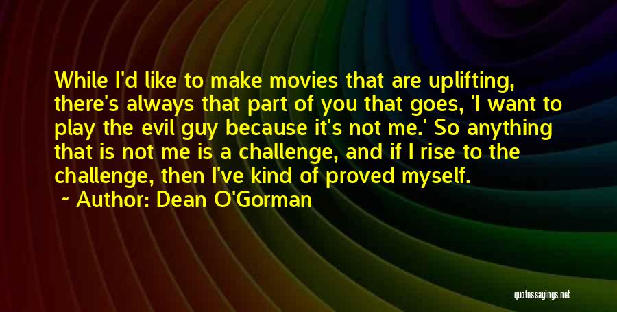 Dean O'Gorman Quotes: While I'd Like To Make Movies That Are Uplifting, There's Always That Part Of You That Goes, 'i Want To