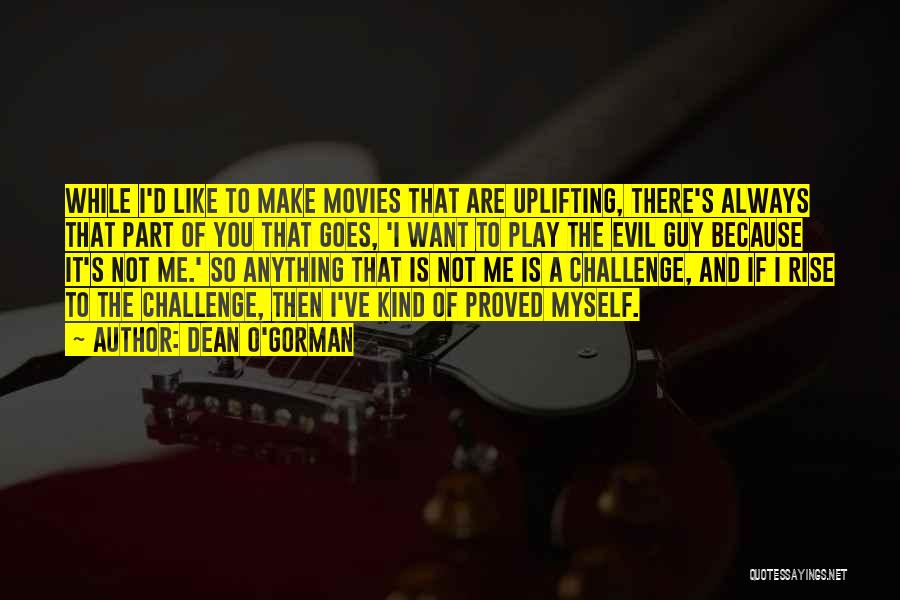 Dean O'Gorman Quotes: While I'd Like To Make Movies That Are Uplifting, There's Always That Part Of You That Goes, 'i Want To