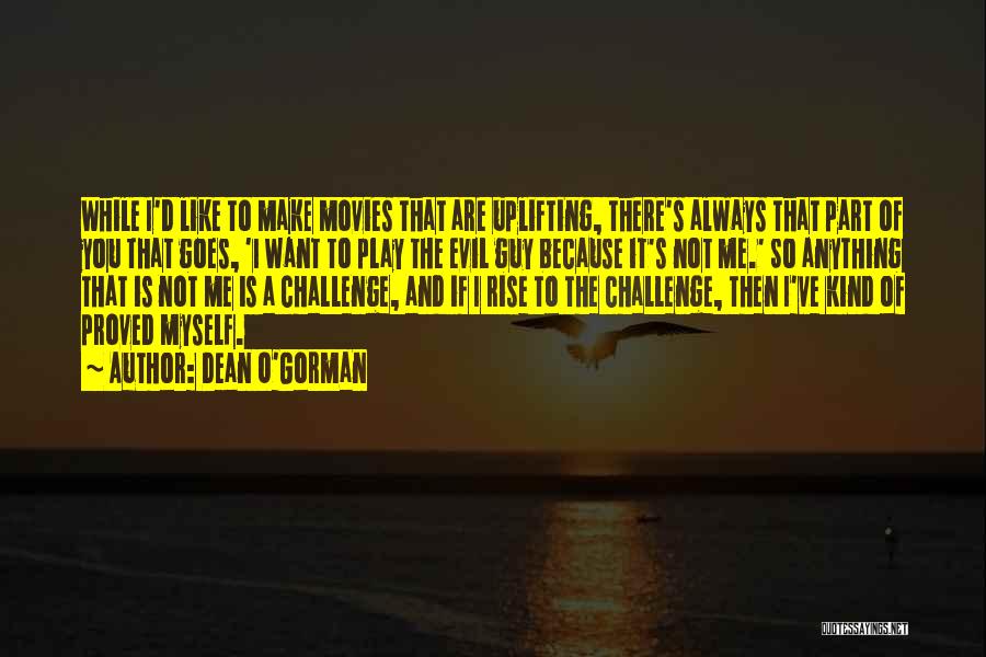 Dean O'Gorman Quotes: While I'd Like To Make Movies That Are Uplifting, There's Always That Part Of You That Goes, 'i Want To