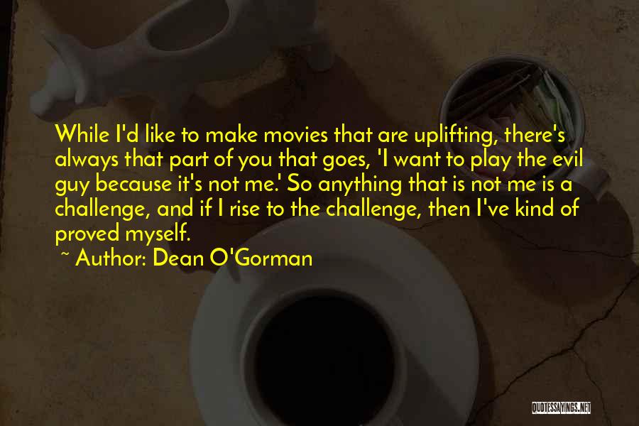 Dean O'Gorman Quotes: While I'd Like To Make Movies That Are Uplifting, There's Always That Part Of You That Goes, 'i Want To