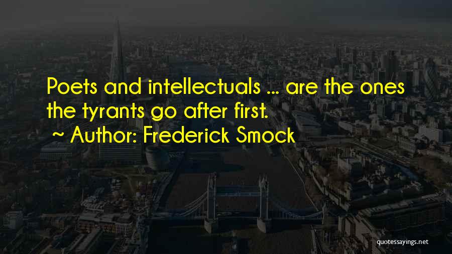 Frederick Smock Quotes: Poets And Intellectuals ... Are The Ones The Tyrants Go After First.