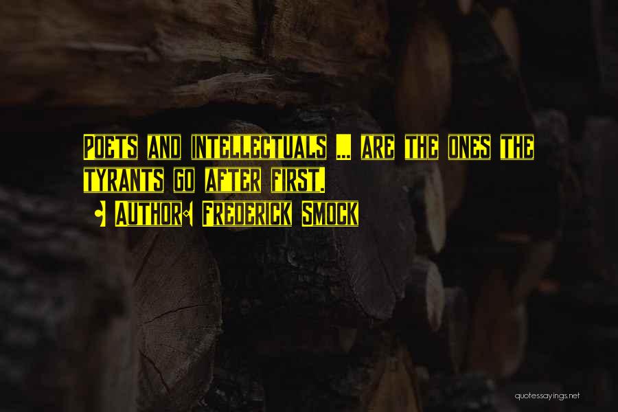 Frederick Smock Quotes: Poets And Intellectuals ... Are The Ones The Tyrants Go After First.