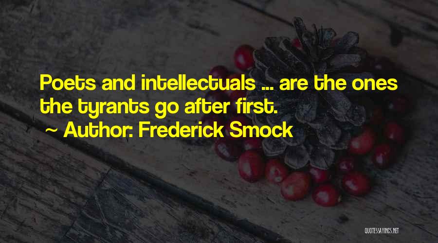 Frederick Smock Quotes: Poets And Intellectuals ... Are The Ones The Tyrants Go After First.