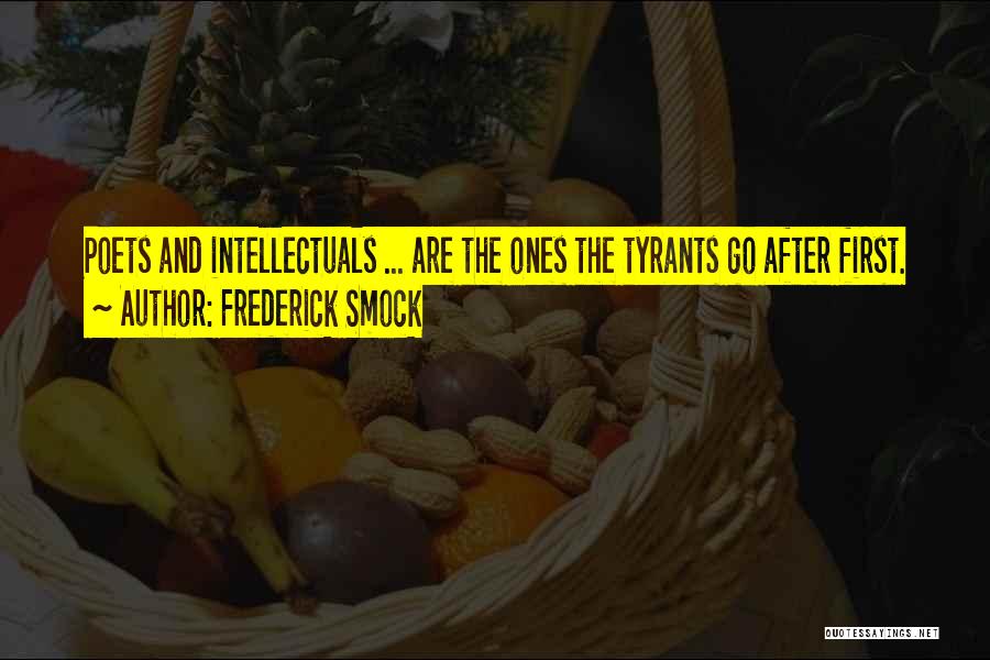 Frederick Smock Quotes: Poets And Intellectuals ... Are The Ones The Tyrants Go After First.