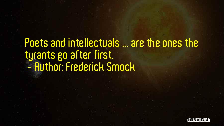 Frederick Smock Quotes: Poets And Intellectuals ... Are The Ones The Tyrants Go After First.