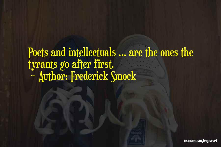 Frederick Smock Quotes: Poets And Intellectuals ... Are The Ones The Tyrants Go After First.