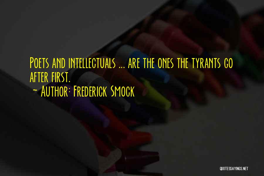Frederick Smock Quotes: Poets And Intellectuals ... Are The Ones The Tyrants Go After First.