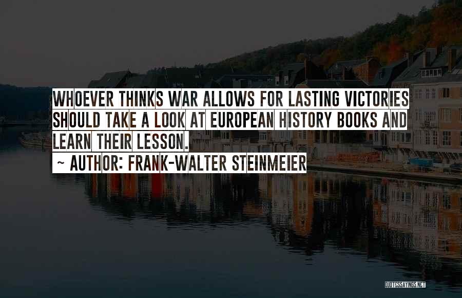 Frank-Walter Steinmeier Quotes: Whoever Thinks War Allows For Lasting Victories Should Take A Look At European History Books And Learn Their Lesson.