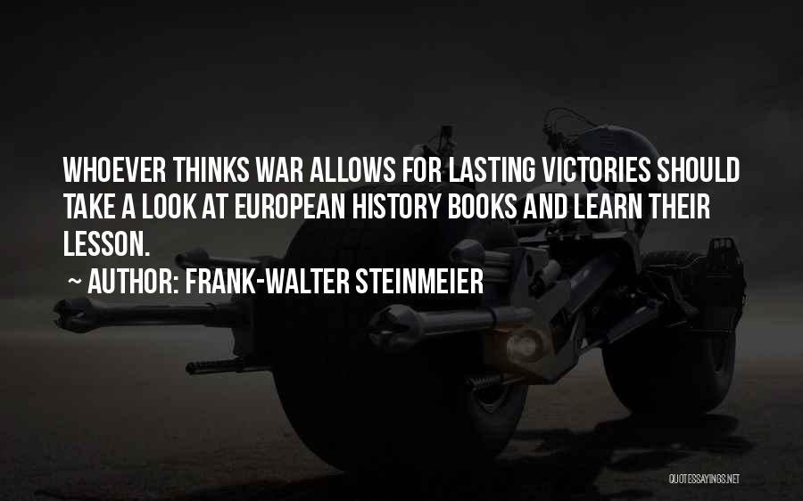 Frank-Walter Steinmeier Quotes: Whoever Thinks War Allows For Lasting Victories Should Take A Look At European History Books And Learn Their Lesson.