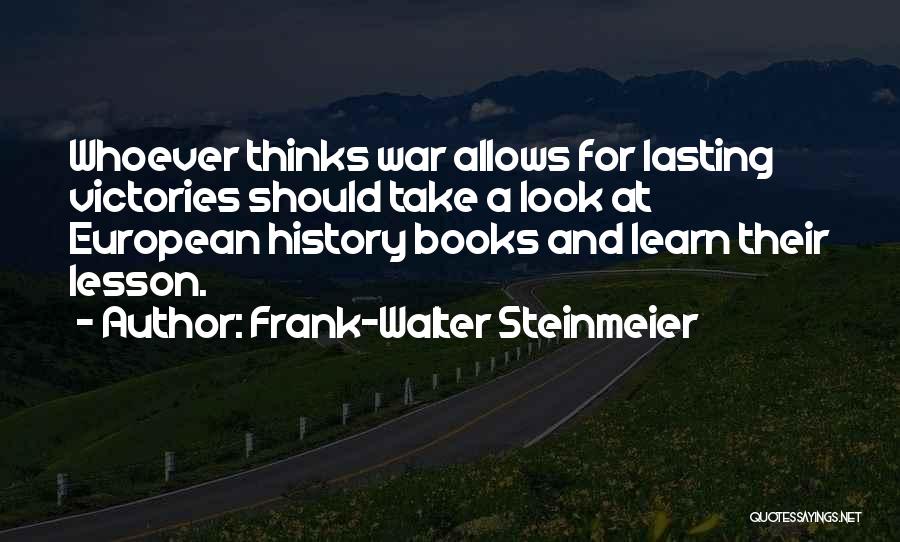 Frank-Walter Steinmeier Quotes: Whoever Thinks War Allows For Lasting Victories Should Take A Look At European History Books And Learn Their Lesson.