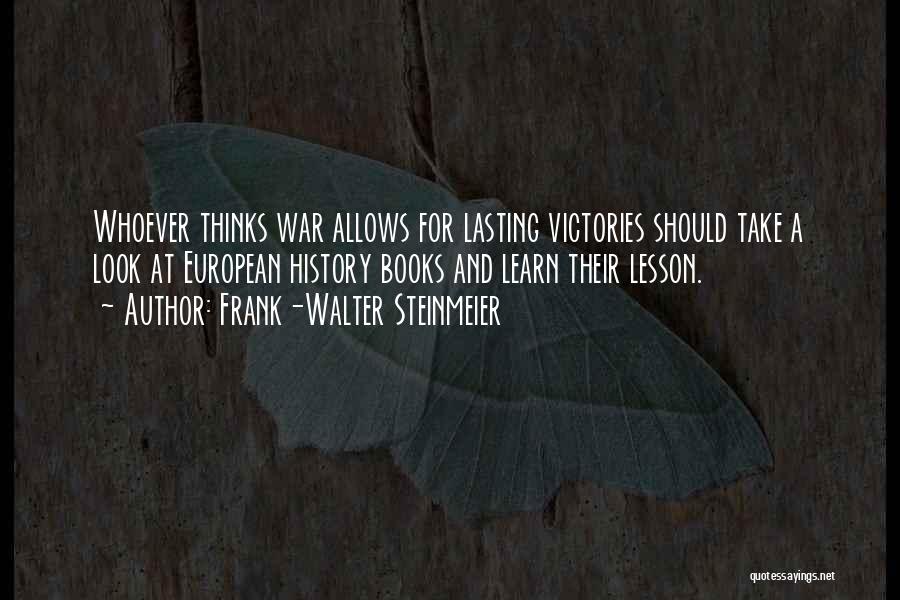 Frank-Walter Steinmeier Quotes: Whoever Thinks War Allows For Lasting Victories Should Take A Look At European History Books And Learn Their Lesson.