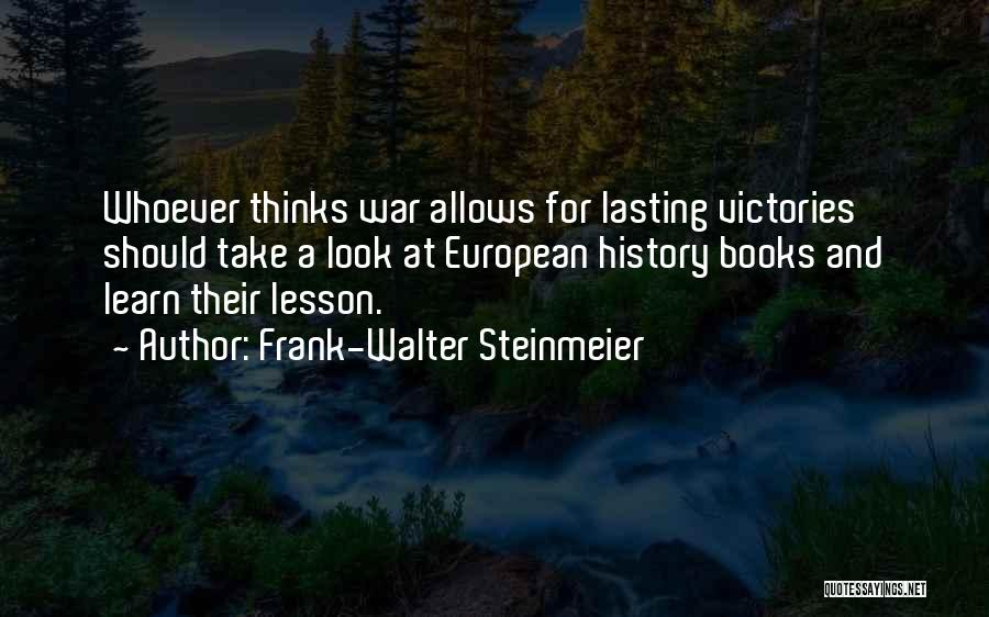 Frank-Walter Steinmeier Quotes: Whoever Thinks War Allows For Lasting Victories Should Take A Look At European History Books And Learn Their Lesson.