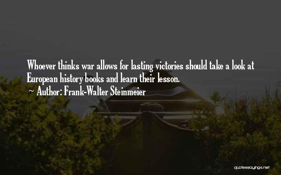 Frank-Walter Steinmeier Quotes: Whoever Thinks War Allows For Lasting Victories Should Take A Look At European History Books And Learn Their Lesson.