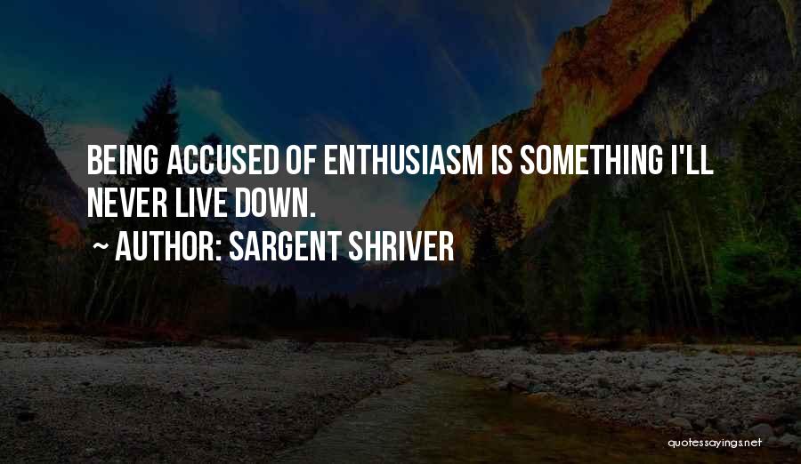 Sargent Shriver Quotes: Being Accused Of Enthusiasm Is Something I'll Never Live Down.