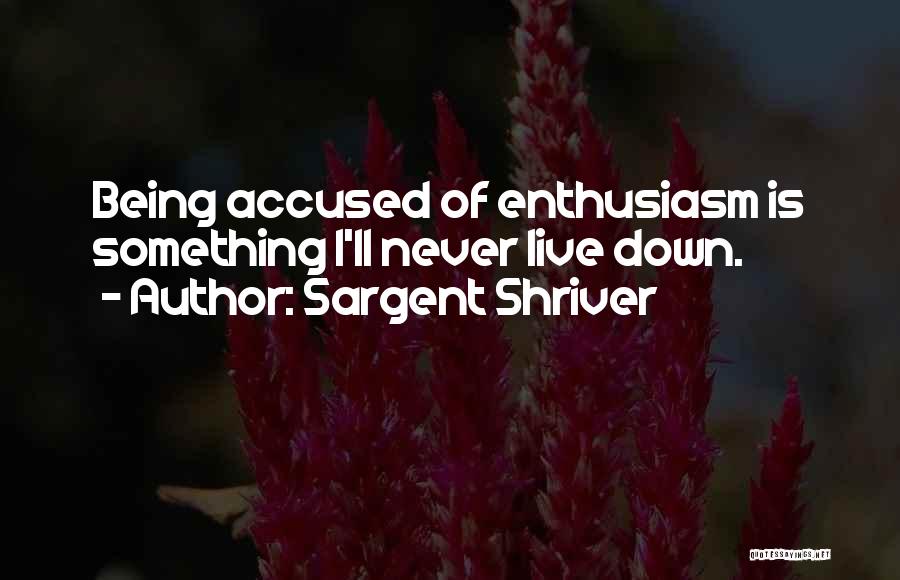 Sargent Shriver Quotes: Being Accused Of Enthusiasm Is Something I'll Never Live Down.