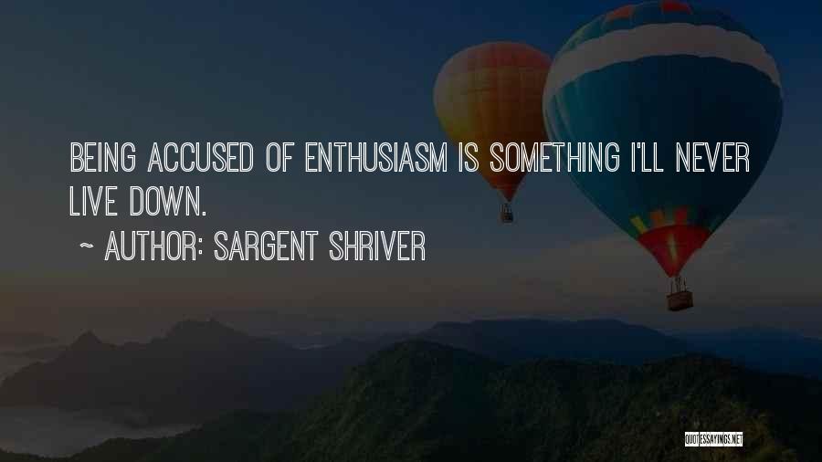 Sargent Shriver Quotes: Being Accused Of Enthusiasm Is Something I'll Never Live Down.