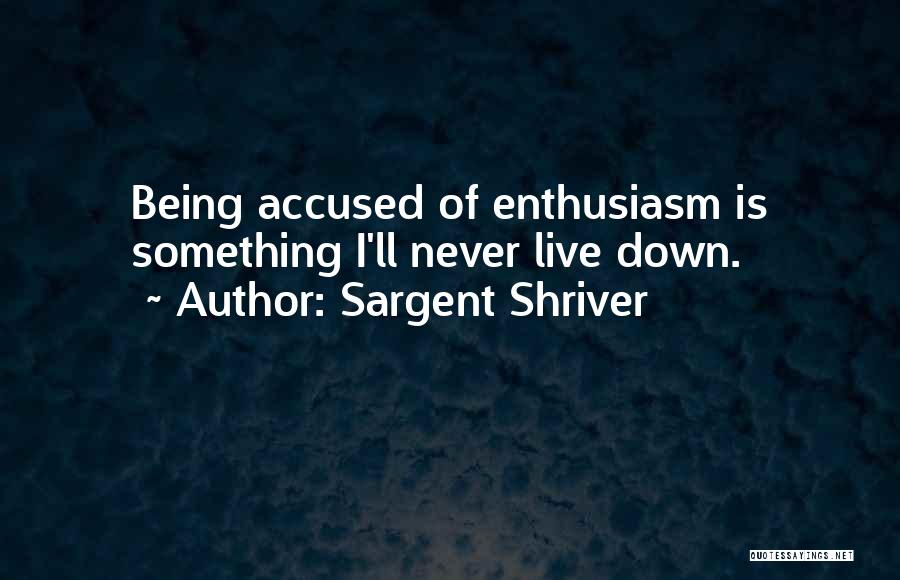 Sargent Shriver Quotes: Being Accused Of Enthusiasm Is Something I'll Never Live Down.
