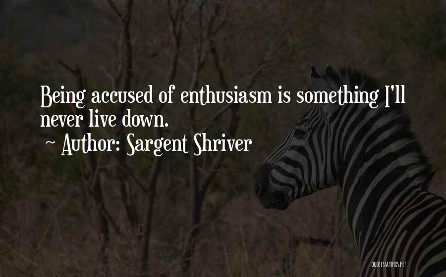 Sargent Shriver Quotes: Being Accused Of Enthusiasm Is Something I'll Never Live Down.