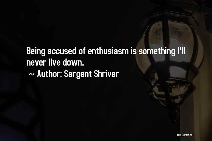 Sargent Shriver Quotes: Being Accused Of Enthusiasm Is Something I'll Never Live Down.