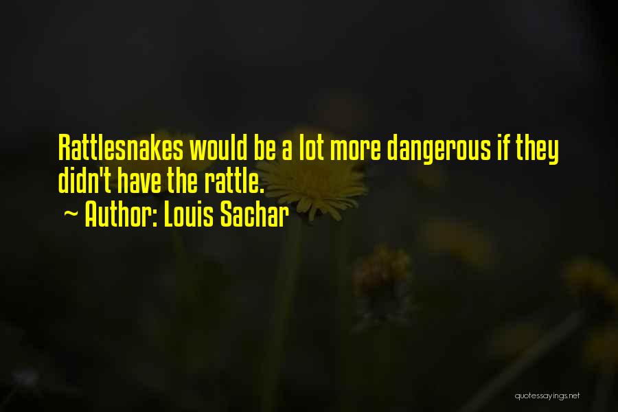 Louis Sachar Quotes: Rattlesnakes Would Be A Lot More Dangerous If They Didn't Have The Rattle.