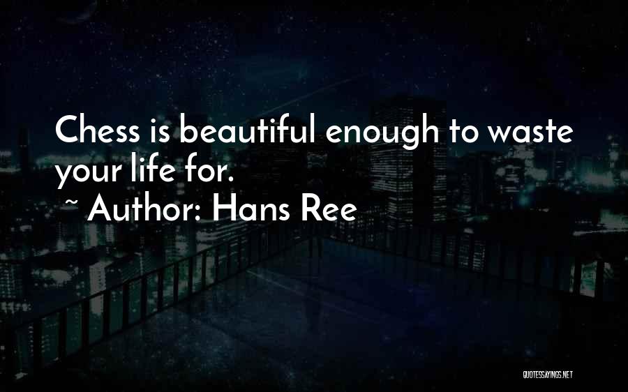 Hans Ree Quotes: Chess Is Beautiful Enough To Waste Your Life For.