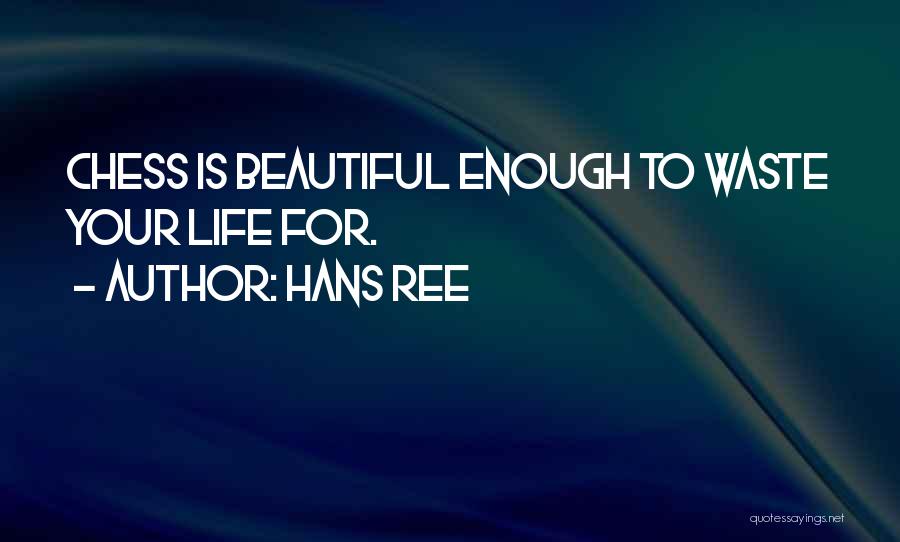 Hans Ree Quotes: Chess Is Beautiful Enough To Waste Your Life For.